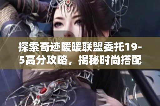 探索奇迹暖暖联盟委托19-5高分攻略，揭秘时尚搭配背后的经济法则