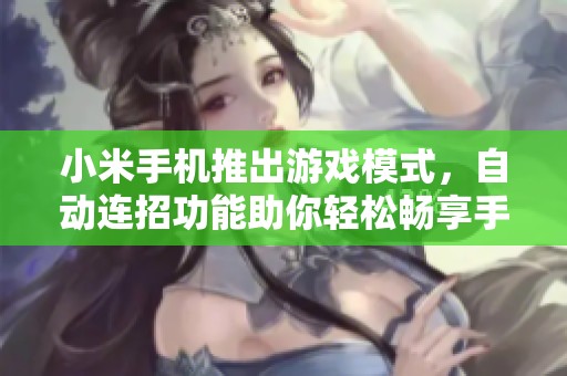 小米手机推出游戏模式，自动连招功能助你轻松畅享手游乐趣