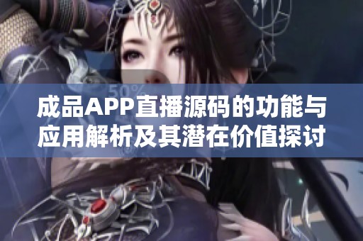 成品APP直播源码的功能与应用解析及其潜在价值探讨