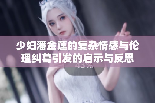 少妇潘金莲的复杂情感与伦理纠葛引发的启示与反思