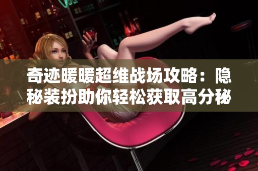 奇迹暖暖超维战场攻略：隐秘装扮助你轻松获取高分秘籍