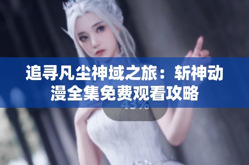 追寻凡尘神域之旅：斩神动漫全集免费观看攻略