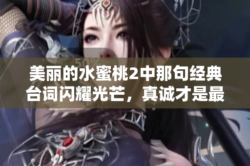 美丽的水蜜桃2中那句经典台词闪耀光芒，真诚才是最美的魅力