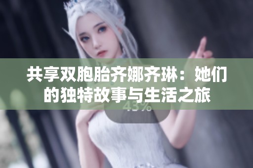 共享双胞胎齐娜齐琳：她们的独特故事与生活之旅