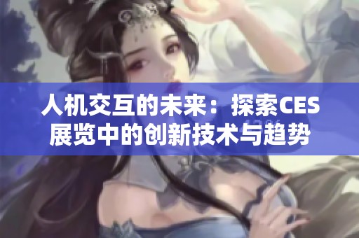 人机交互的未来：探索CES展览中的创新技术与趋势