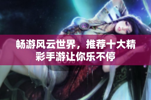 畅游风云世界，推荐十大精彩手游让你乐不停