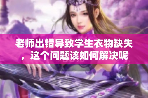 老师出错导致学生衣物缺失，这个问题该如何解决呢
