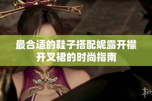 最合适的鞋子搭配妮露开襟开叉裙的时尚指南