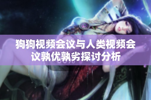 狗狗视频会议与人类视频会议孰优孰劣探讨分析