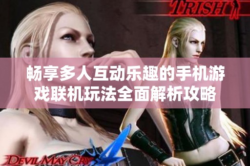 畅享多人互动乐趣的手机游戏联机玩法全面解析攻略
