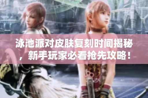 泳池派对皮肤复刻时间揭秘，新手玩家必看抢先攻略！