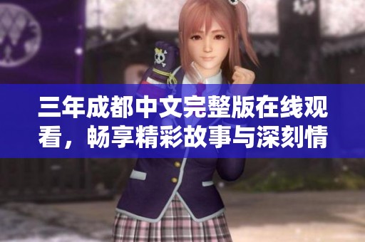 三年成都中文完整版在线观看，畅享精彩故事与深刻情感
