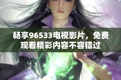 畅享96533电视影片，免费观看精彩内容不容错过