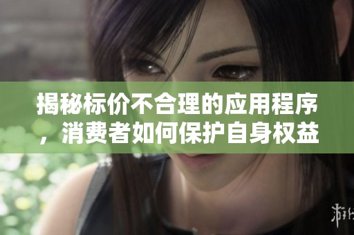 揭秘标价不合理的应用程序，消费者如何保护自身权益