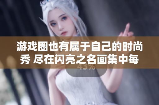 游戏圈也有属于自己的时尚秀 尽在闪亮之名画集中每一页都是艺术珍品