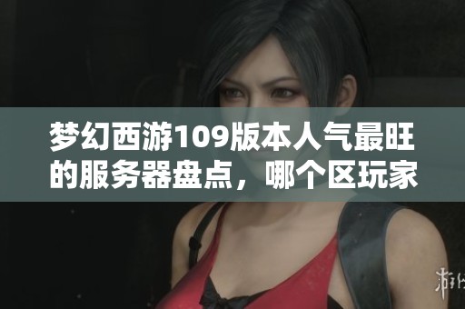 梦幻西游109版本人气最旺的服务器盘点，哪个区玩家数量最多呢？