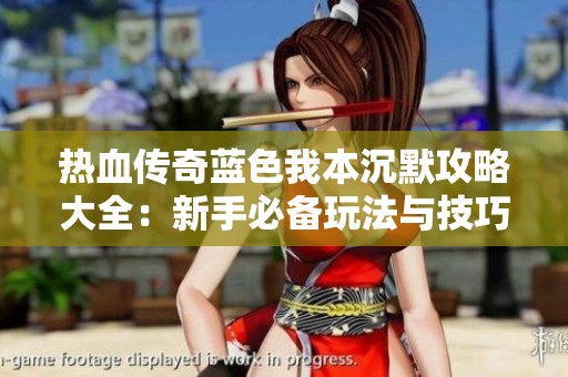 热血传奇蓝色我本沉默攻略大全：新手必备玩法与技巧解析