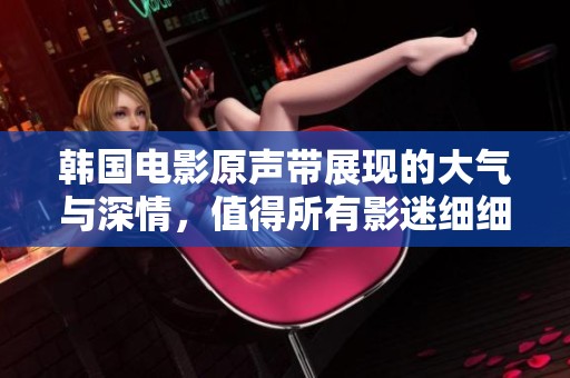 韩国电影原声带展现的大气与深情，值得所有影迷细细品味