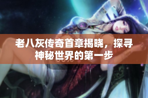 老八灰传奇首章揭晓，探寻神秘世界的第一步
