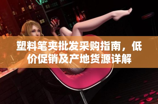 塑料笔夹批发采购指南，低价促销及产地货源详解