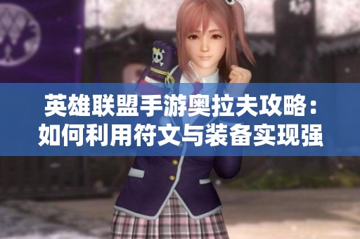 英雄联盟手游奥拉夫攻略：如何利用符文与装备实现强力输出与战场掌控