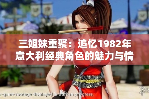 三姐妹重聚：追忆1982年意大利经典角色的魅力与情感