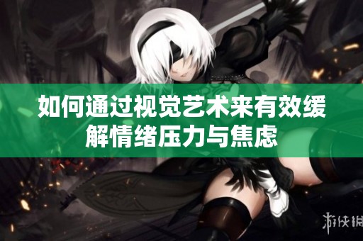 如何通过视觉艺术来有效缓解情绪压力与焦虑