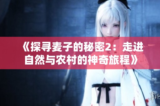 《探寻麦子的秘密2：走进自然与农村的神奇旅程》