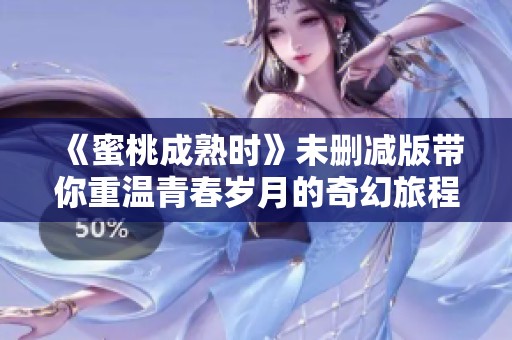 《蜜桃成熟时》未删减版带你重温青春岁月的奇幻旅程