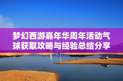 梦幻西游嘉年华周年活动气球获取攻略与经验总结分享