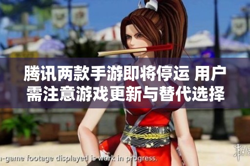 腾讯两款手游即将停运 用户需注意游戏更新与替代选择
