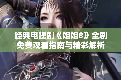 经典电视剧《姐姐8》全剧免费观看指南与精彩解析