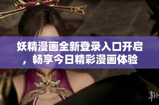 妖精漫画全新登录入口开启，畅享今日精彩漫画体验