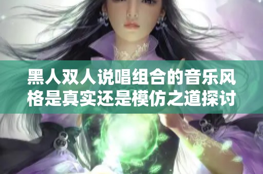 黑人双人说唱组合的音乐风格是真实还是模仿之道探讨