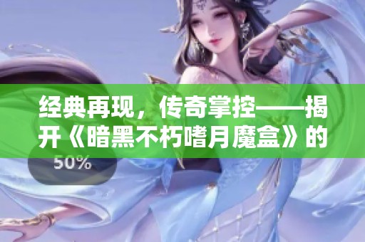 经典再现，传奇掌控——揭开《暗黑不朽嗜月魔盒》的联动秘密