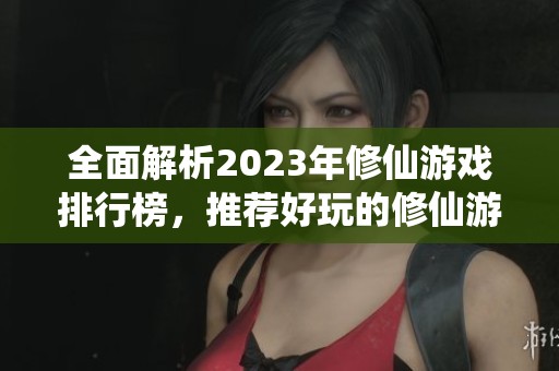 全面解析2023年修仙游戏排行榜，推荐好玩的修仙游戏合集