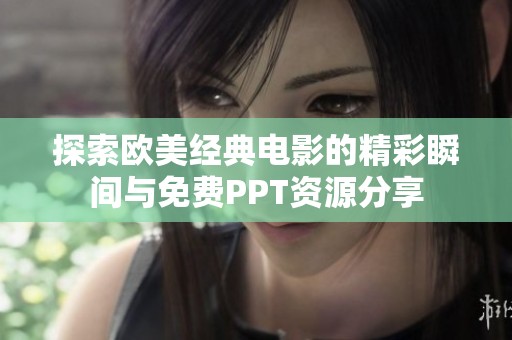探索欧美经典电影的精彩瞬间与免费PPT资源分享