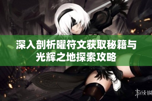 深入剖析曜符文获取秘籍与光辉之地探索攻略