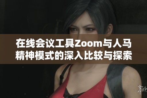 在线会议工具Zoom与人马精神模式的深入比较与探索