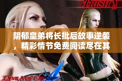 阴郁皇弟将长批后故事逆袭，精彩情节免费阅读尽在其中
