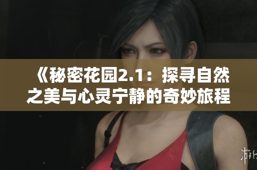 《秘密花园2.1：探寻自然之美与心灵宁静的奇妙旅程》