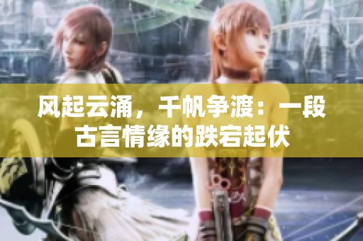 风起云涌，千帆争渡：一段古言情缘的跌宕起伏