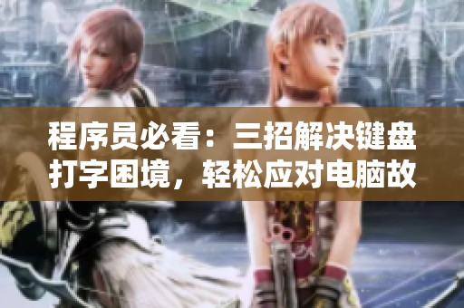 程序员必看：三招解决键盘打字困境，轻松应对电脑故障问题