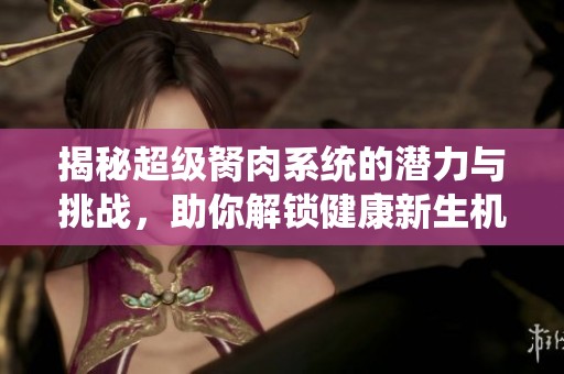 揭秘超级胬肉系统的潜力与挑战，助你解锁健康新生机