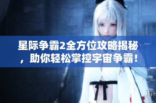 星际争霸2全方位攻略揭秘，助你轻松掌控宇宙争霸！