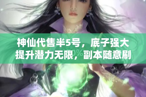 神仙代售半5号，底子强大提升潜力无限，副本随意刷取挑战新高度