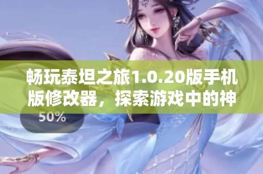 畅玩泰坦之旅1.0.20版手机版修改器，探索游戏中的神秘世界与冒险