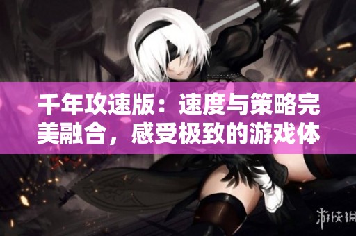 千年攻速版：速度与策略完美融合，感受极致的游戏体验与高爆率快感