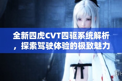 全新四虎CVT四驱系统解析，探索驾驶体验的极致魅力