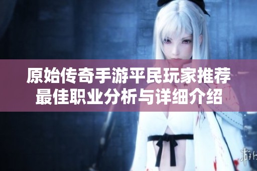 原始传奇手游平民玩家推荐最佳职业分析与详细介绍